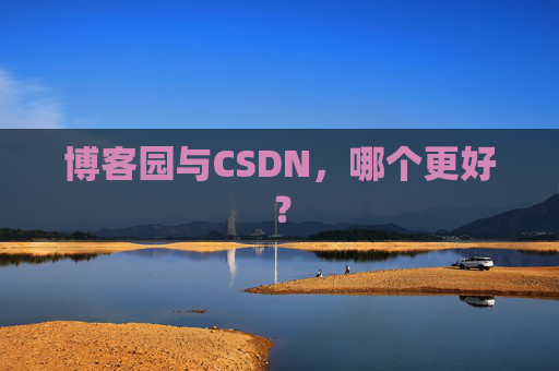 博客园与CSDN,哪个更好? 博客园与CSDN,哪个更好?