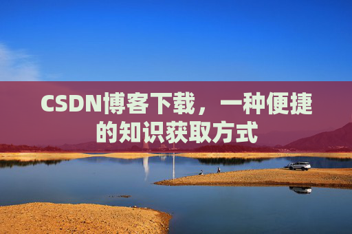 CSDN博客下载,一种便捷的知识获取方式